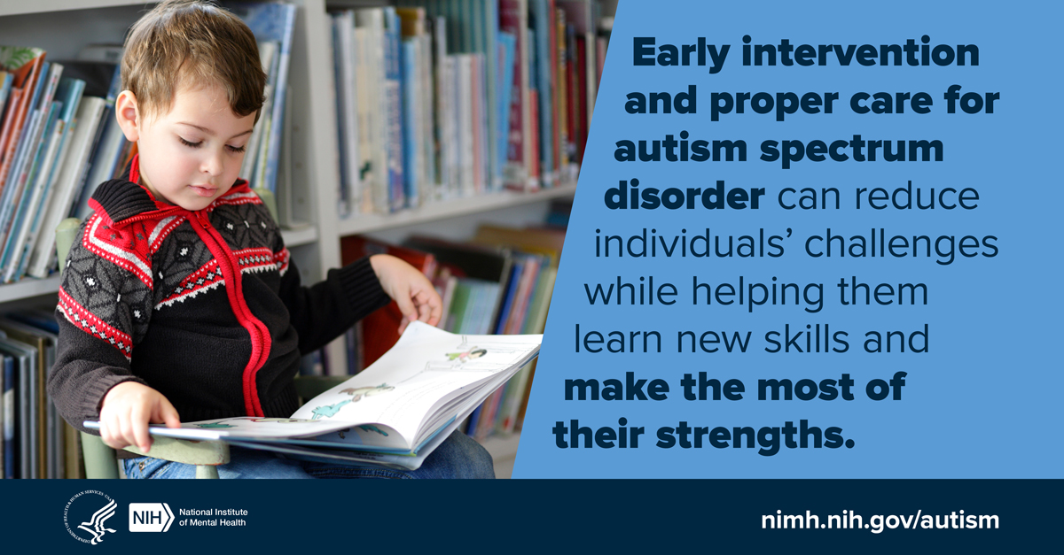 Image of young boy reading a book. Image text reads: After Autism Spectrum Disorder (ASD) is diagnosed, treatment should begin as soon as possible. Early treatment and proper care for ASD can reduce individuals’ difficulties while helping them learn new skills and make the most of their strengths. www.nimh.nih.gov/autism