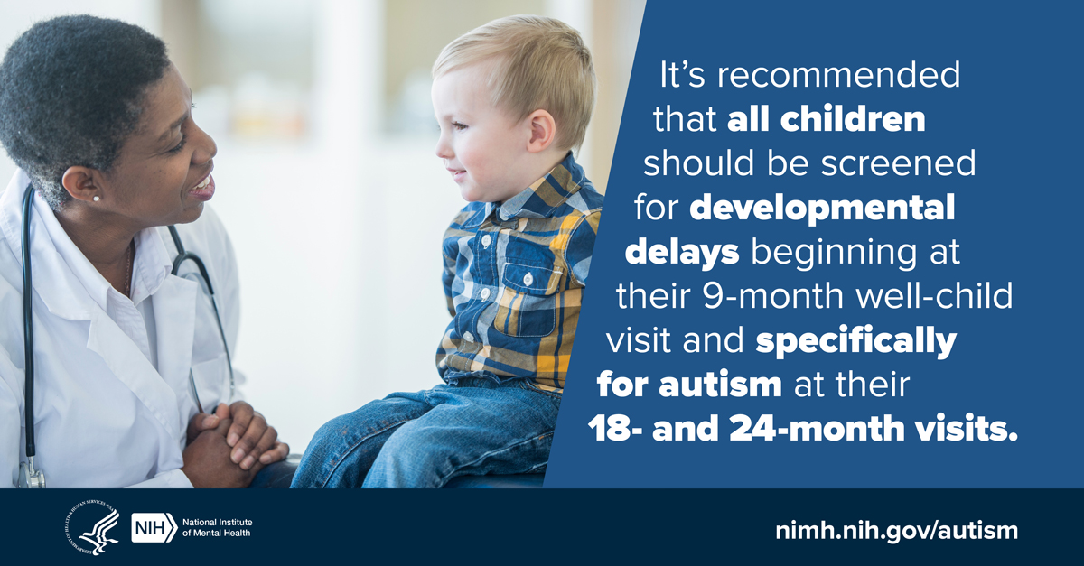 Image of female doctor talking to young boy. Image text reads: It’s recommended that all children should be screened for developmental delays beginning at their 9-month well-child visit and specifically for autism at their 18 and 24-month visits. www.nimh.nih.gov/autism