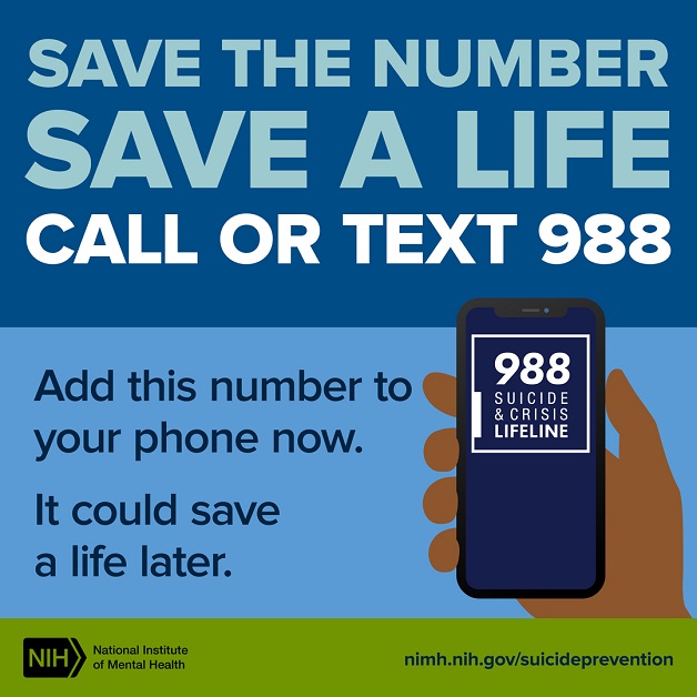 Illustration of a hand holding a mobile phone with the message “988 SUICIDE & CRISIS LIFELINE. SAVE THE NUMBER SAVE A LIFE CALL OR TEXT 988 Add this number to your phone now. It could save a life later.” Points to nimh.nih.gov/suicideprevention