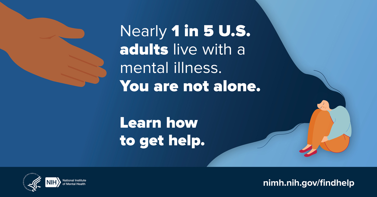 Illustration of a hand reaching out to help a person who is sitting alone with their head on their knees. The illustration includes the message “Nearly 1 in 5 U.S. adults live with a mental illness. You are not alone. Learn how to get help.” Points to nimh.nih.gov/findhelp.