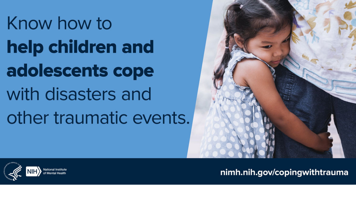Know how to help children and adolescents cope with disasters and other traumatic events.