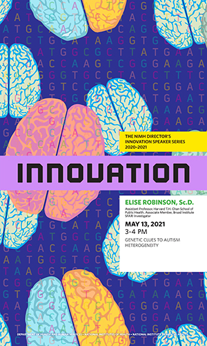 On May 13, 2021, Elise Robinson, Sc.D., will discuss genetics clues to autism heterogeneity during the NIMH Director’s InnovationSpeaker Series.