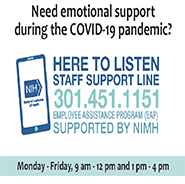 Poster for NIH staff support line: Need emotional support during the COVID-19 pandemic? We're here to listen. Staff support line 301-451-1151. Employee assistance program supported by NIMH. Monday through Friday, 9am to 12 pm and 1pm to 4pm