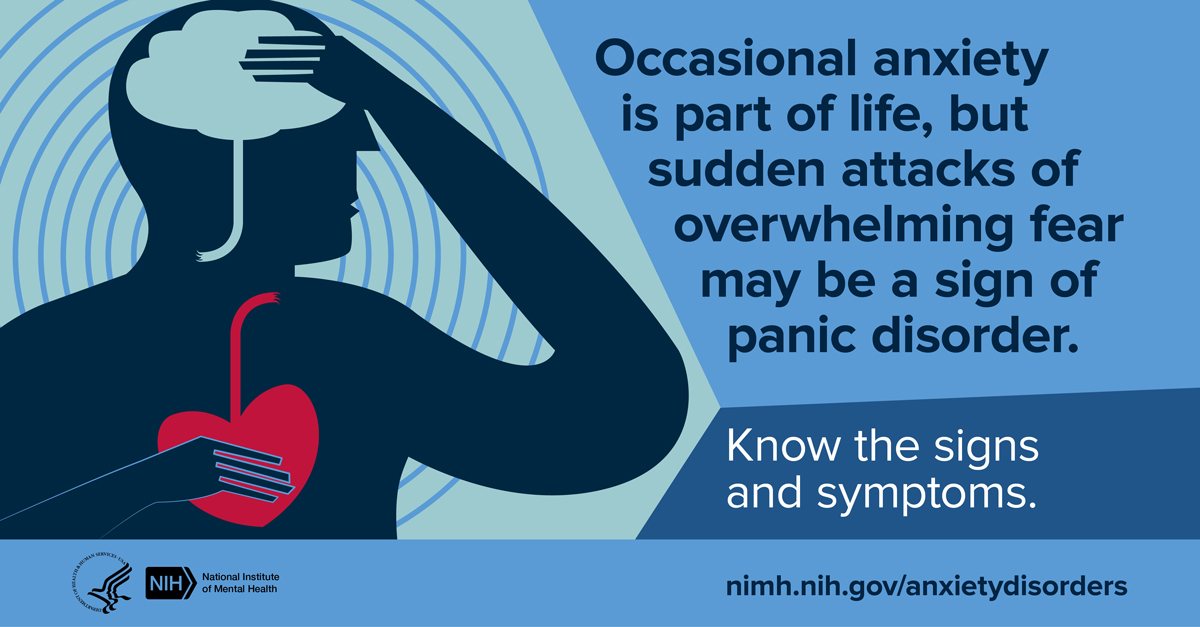 Illustration of person holding brain and heart with message “Occasional anxiety is part of life, but sudden attacks of overwhelming fear may be a sign of a panic disorder. Know the signs and symptoms.” Points to www.nimh.nih.gov/anxietydisorders.