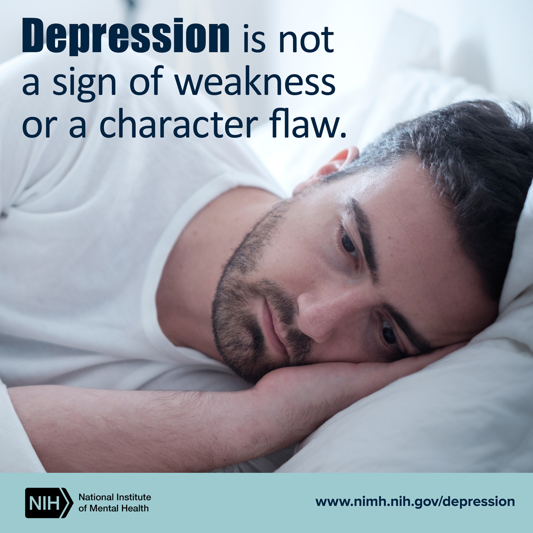 Depression is not a sign of weakness or a character flaw.
