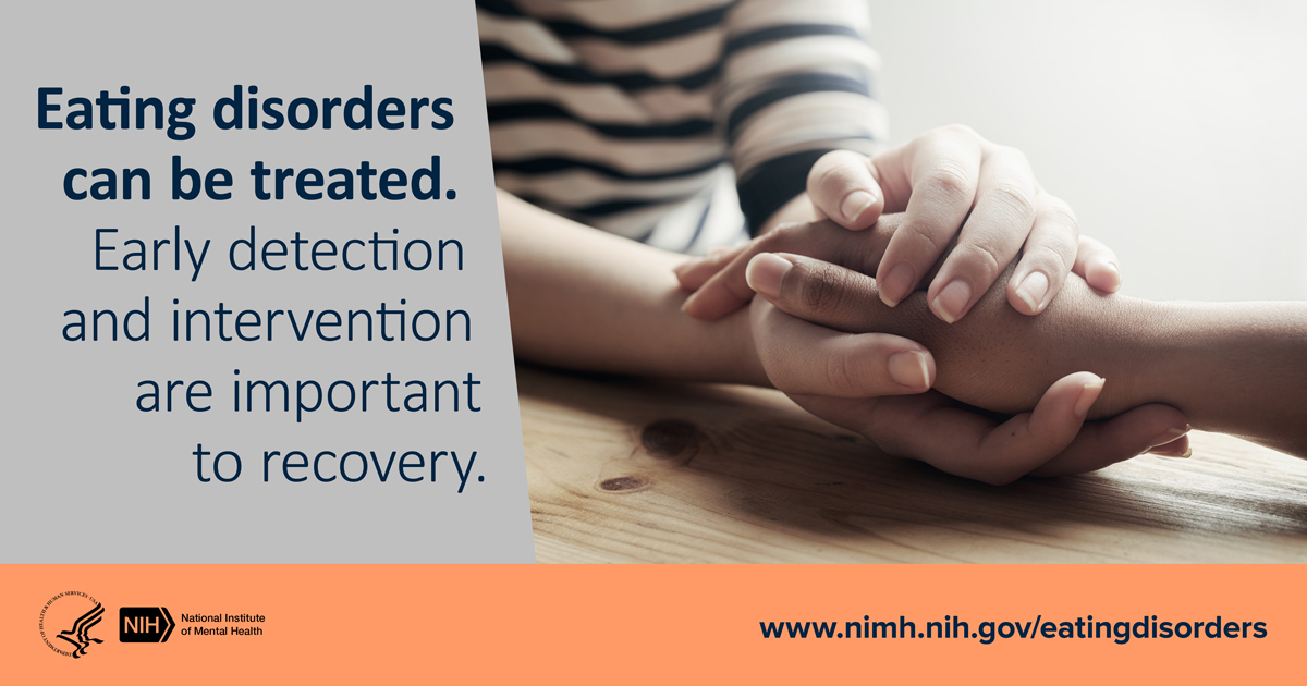 Eating disorders can be treated. Early detection and intervention are important to recovery. www.nimh.nih.gov.